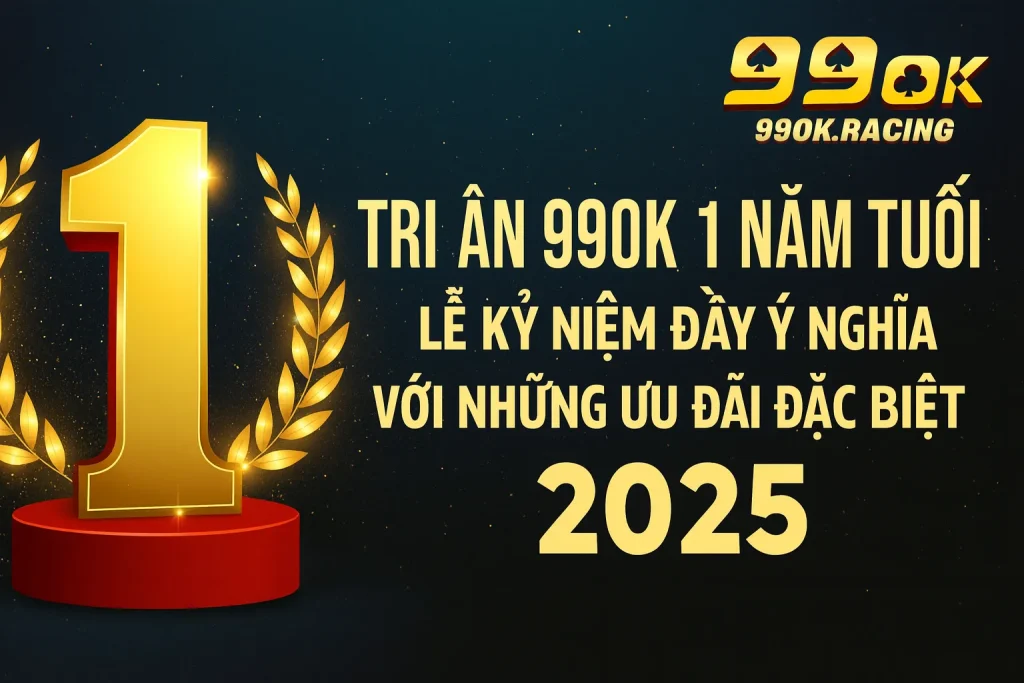 Tri Ân 99OK 1 Năm Tuổi – Lễ Kỷ Niệm Đầy Ý Nghĩa Với Những Ưu Đãi Đặc Biệt 2025